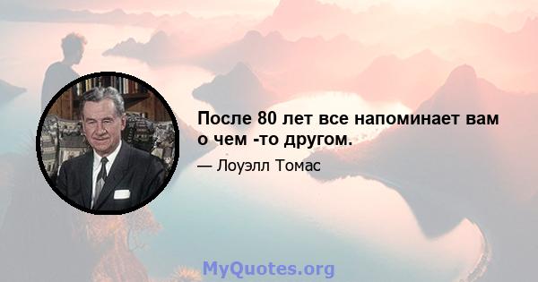 После 80 лет все напоминает вам о чем -то другом.