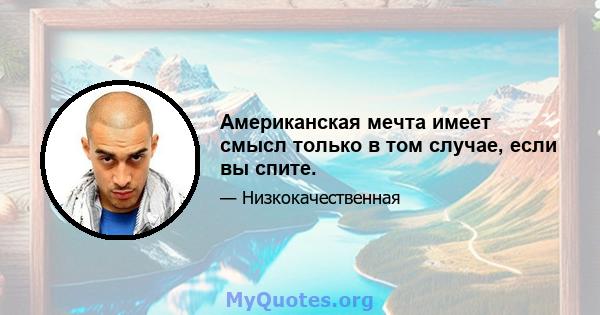 Американская мечта имеет смысл только в том случае, если вы спите.