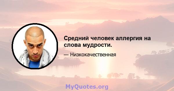 Средний человек аллергия на слова мудрости.