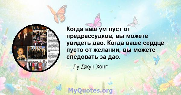 Когда ваш ум пуст от предрассудков, вы можете увидеть дао. Когда ваше сердце пусто от желаний, вы можете следовать за дао.