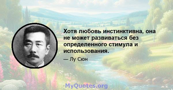 Хотя любовь инстинктивна, она не может развиваться без определенного стимула и использования.