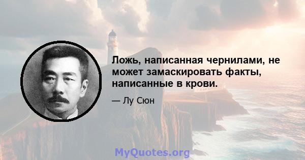 Ложь, написанная чернилами, не может замаскировать факты, написанные в крови.