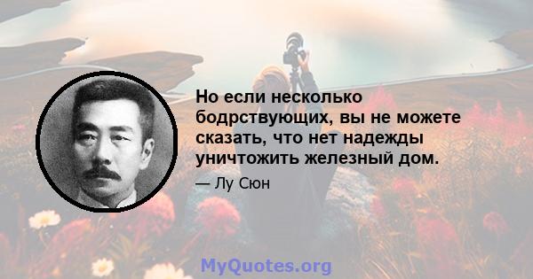 Но если несколько бодрствующих, вы не можете сказать, что нет надежды уничтожить железный дом.