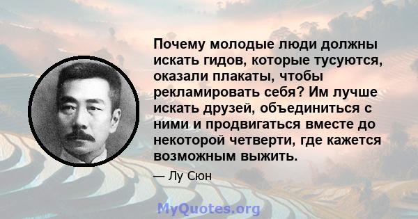 Почему молодые люди должны искать гидов, которые тусуются, оказали плакаты, чтобы рекламировать себя? Им лучше искать друзей, объединиться с ними и продвигаться вместе до некоторой четверти, где кажется возможным выжить.