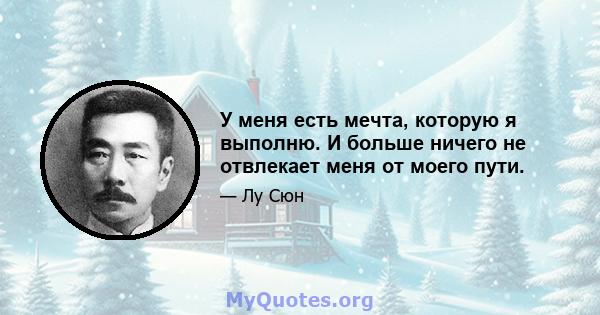 У меня есть мечта, которую я выполню. И больше ничего не отвлекает меня от моего пути.