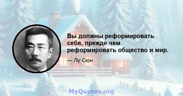 Вы должны реформировать себя, прежде чем реформировать общество и мир.