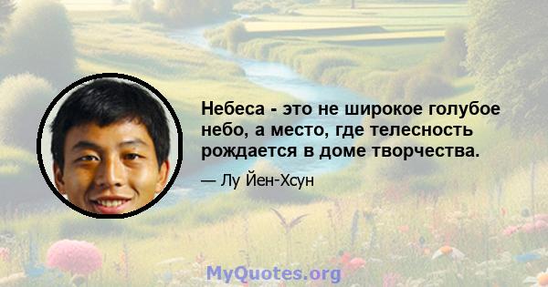 Небеса - это не широкое голубое небо, а место, где телесность рождается в доме творчества.