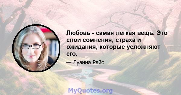 Любовь - самая легкая вещь. Это слои сомнения, страха и ожидания, которые усложняют его.