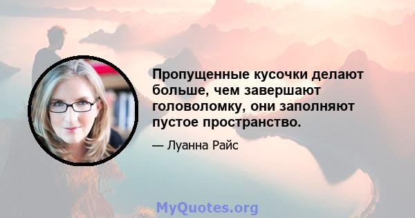 Пропущенные кусочки делают больше, чем завершают головоломку, они заполняют пустое пространство.