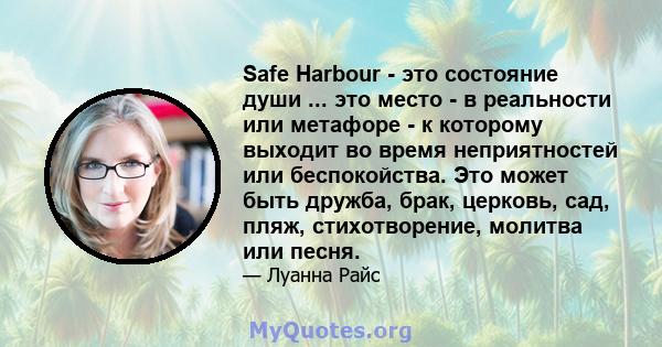 Safe Harbour - это состояние души ... это место - в реальности или метафоре - к которому выходит во время неприятностей или беспокойства. Это может быть дружба, брак, церковь, сад, пляж, стихотворение, молитва или песня.