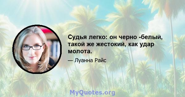 Судья легко: он черно -белый, такой же жестокий, как удар молота.