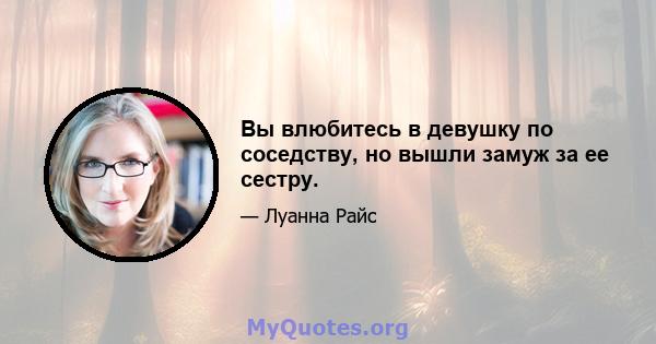 Вы влюбитесь в девушку по соседству, но вышли замуж за ее сестру.