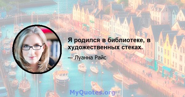 Я родился в библиотеке, в художественных стеках.