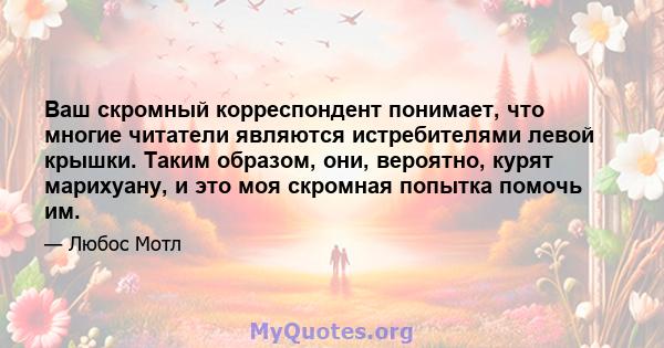 Ваш скромный корреспондент понимает, что многие читатели являются истребителями левой крышки. Таким образом, они, вероятно, курят марихуану, и это моя скромная попытка помочь им.