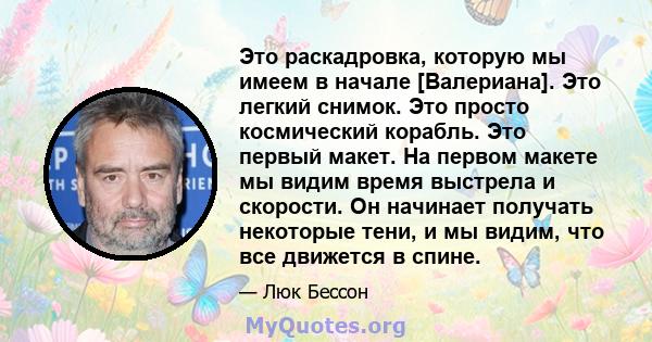 Это раскадровка, которую мы имеем в начале [Валериана]. Это легкий снимок. Это просто космический корабль. Это первый макет. На первом макете мы видим время выстрела и скорости. Он начинает получать некоторые тени, и мы 