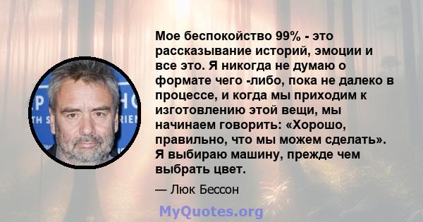 Мое беспокойство 99% - это рассказывание историй, эмоции и все это. Я никогда не думаю о формате чего -либо, пока не далеко в процессе, и когда мы приходим к изготовлению этой вещи, мы начинаем говорить: «Хорошо,