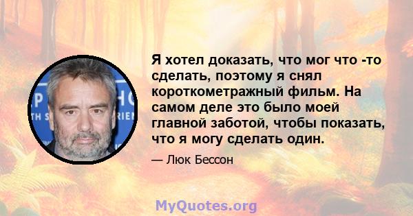 Я хотел доказать, что мог что -то сделать, поэтому я снял короткометражный фильм. На самом деле это было моей главной заботой, чтобы показать, что я могу сделать один.