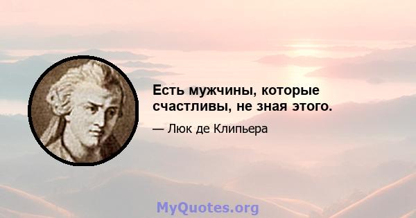 Есть мужчины, которые счастливы, не зная этого.