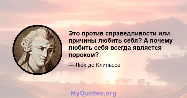 Это против справедливости или причины любить себя? А почему любить себя всегда является пороком?