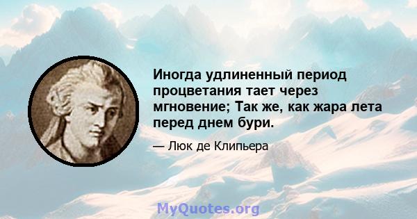 Иногда удлиненный период процветания тает через мгновение; Так же, как жара лета перед днем ​​бури.