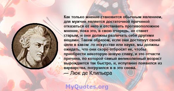 Как только мнение становится обычным явлением, для мужчин является достаточной причиной отказаться от него и отстаивать противоположное мнение, пока это, в свою очередь, не станет старым, и они должны различать себя