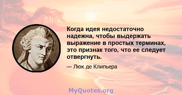 Когда идея недостаточно надежна, чтобы выдержать выражение в простых терминах, это признак того, что ее следует отвергнуть.