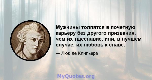 Мужчины толпятся в почетную карьеру без другого призвания, чем их тщеславие, или, в лучшем случае, их любовь к славе.