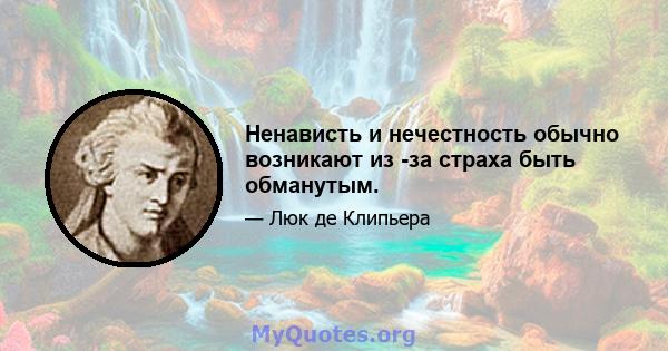 Ненависть и нечестность обычно возникают из -за страха быть обманутым.