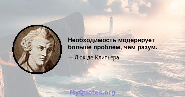 Необходимость модерирует больше проблем, чем разум.