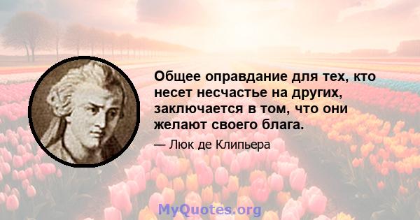 Общее оправдание для тех, кто несет несчастье на других, заключается в том, что они желают своего блага.