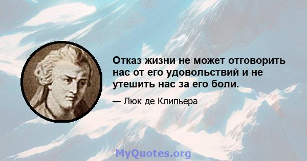 Отказ жизни не может отговорить нас от его удовольствий и не утешить нас за его боли.