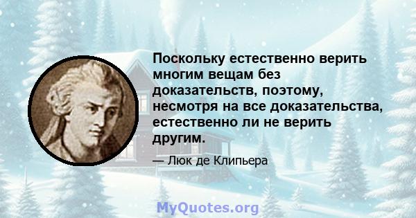 Поскольку естественно верить многим вещам без доказательств, поэтому, несмотря на все доказательства, естественно ли не верить другим.