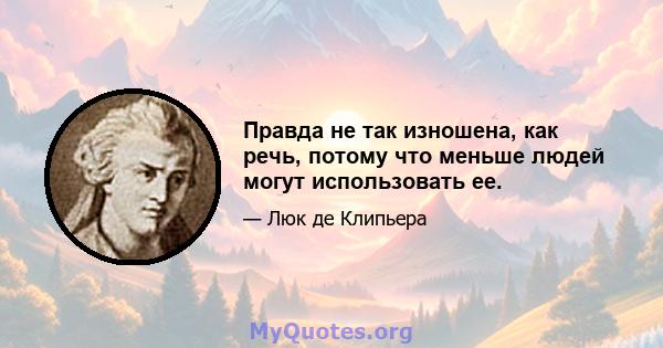 Правда не так изношена, как речь, потому что меньше людей могут использовать ее.