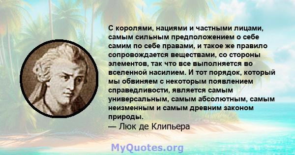 С королями, нациями и частными лицами, самым сильным предположением о себе самим по себе правами, и такое же правило сопровождается веществами, со стороны элементов, так что все выполняется во вселенной насилием. И тот