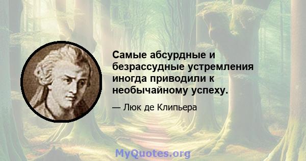 Самые абсурдные и безрассудные устремления иногда приводили к необычайному успеху.