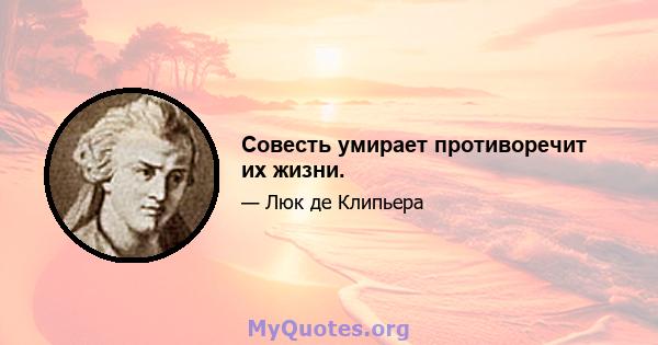 Совесть умирает противоречит их жизни.