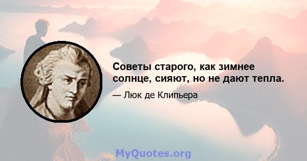 Советы старого, как зимнее солнце, сияют, но не дают тепла.