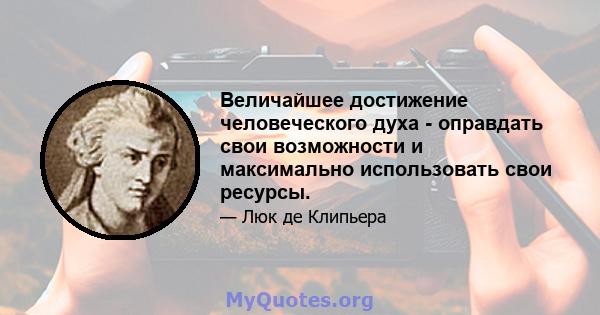 Величайшее достижение человеческого духа - оправдать свои возможности и максимально использовать свои ресурсы.