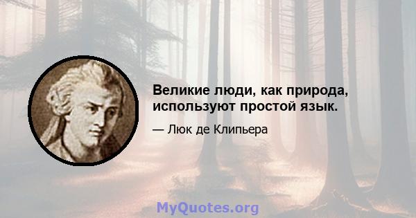 Великие люди, как природа, используют простой язык.