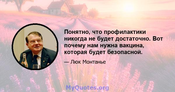 Понятно, что профилактики никогда не будет достаточно. Вот почему нам нужна вакцина, которая будет безопасной.