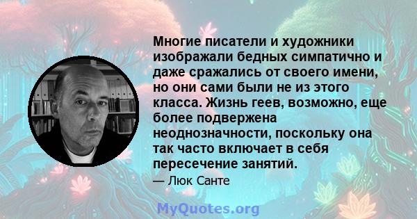 Многие писатели и художники изображали бедных симпатично и даже сражались от своего имени, но они сами были не из этого класса. Жизнь геев, возможно, еще более подвержена неоднозначности, поскольку она так часто