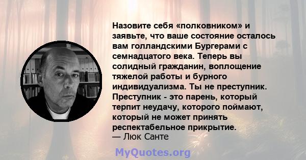 Назовите себя «полковником» и заявьте, что ваше состояние осталось вам голландскими Бургерами с семнадцатого века. Теперь вы солидный гражданин, воплощение тяжелой работы и бурного индивидуализма. Ты не преступник.