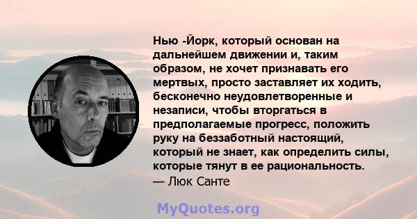 Нью -Йорк, который основан на дальнейшем движении и, таким образом, не хочет признавать его мертвых, просто заставляет их ходить, бесконечно неудовлетворенные и незаписи, чтобы вторгаться в предполагаемые прогресс,