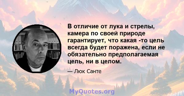 В отличие от лука и стрелы, камера по своей природе гарантирует, что какая -то цель всегда будет поражена, если не обязательно предполагаемая цель, ни в целом.