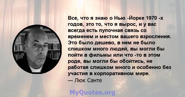 Все, что я знаю о Нью -Йорке 1970 -х годов, это то, что я вырос, и у вас всегда есть пупочная связь со временем и местом вашего взросления. Это было дешево, в нем не было слишком много людей, вы могли бы пойти в фильмы