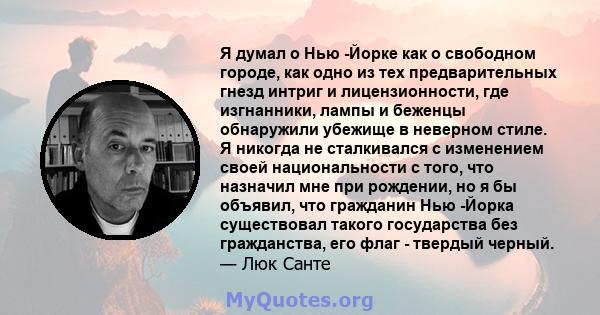 Я думал о Нью -Йорке как о свободном городе, как одно из тех предварительных гнезд интриг и лицензионности, где изгнанники, лампы и беженцы обнаружили убежище в неверном стиле. Я никогда не сталкивался с изменением