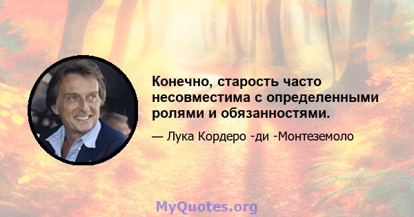 Конечно, старость часто несовместима с определенными ролями и обязанностями.