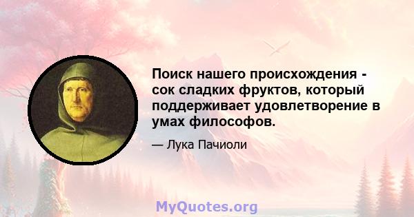 Поиск нашего происхождения - сок сладких фруктов, который поддерживает удовлетворение в умах философов.