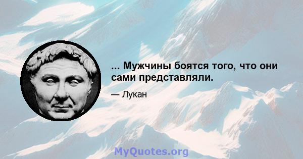 ... Мужчины боятся того, что они сами представляли.