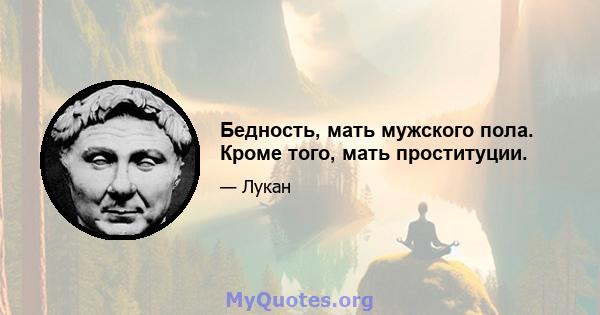 Бедность, мать мужского пола. Кроме того, мать проституции.